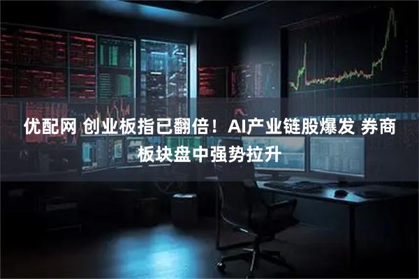 优配网 创业板指已翻倍！AI产业链股爆发 券商板块盘中强势拉升