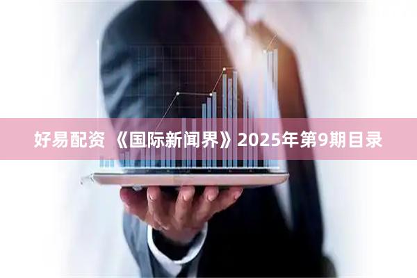 好易配资 《国际新闻界》2025年第9期目录