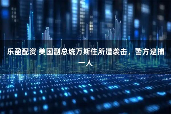 乐盈配资 美国副总统万斯住所遭袭击，警方逮捕一人