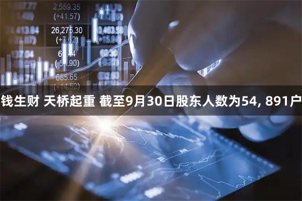钱生财 天桥起重 截至9月30日股东人数为54, 891户