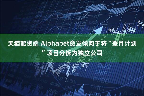 天猫配资端 Alphabet愈发倾向于将“登月计划”项目分拆为独立公司