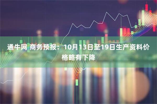 通牛网 商务预报：10月13日至19日生产资料价格略有下降