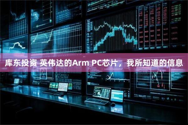 库东投资 英伟达的Arm PC芯片，我所知道的信息